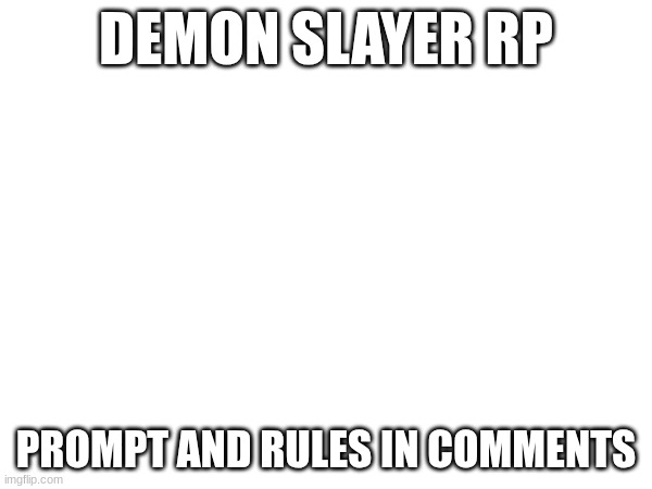 Sorry for no picture, I don't have time to make one right now | DEMON SLAYER RP; PROMPT AND RULES IN COMMENTS | made w/ Imgflip meme maker