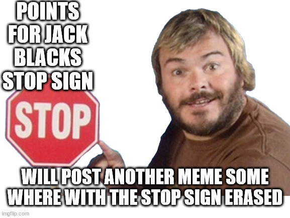 if gets five upvotes - sort of a do it yourself easter egg | POINTS FOR JACK BLACKS STOP SIGN; WILL POST ANOTHER MEME SOME
WHERE WITH THE STOP SIGN ERASED | image tagged in blank white template,too much,question | made w/ Imgflip meme maker