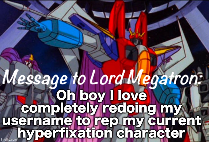 .Starscream.’s announcement temp | Oh boy I love completely redoing my username to rep my current hyperfixation character | image tagged in starscream s announcement temp | made w/ Imgflip meme maker