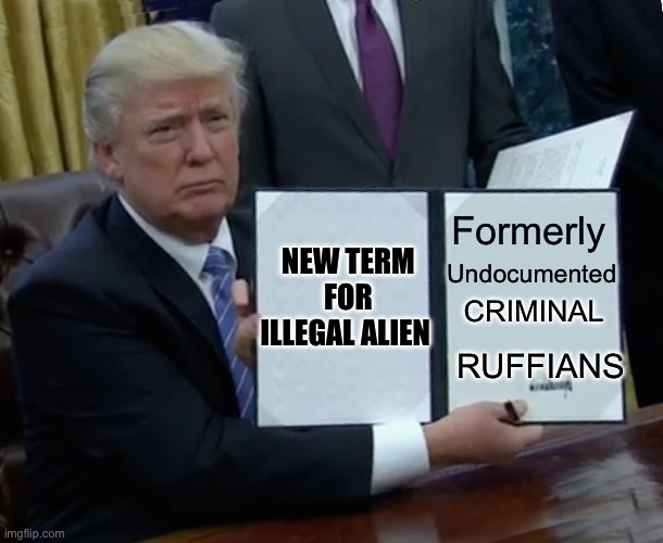 Illegal Aliens: shall be called F.U.C.R.’s | Formerly; NEW TERM FOR ILLEGAL ALIEN; Undocumented; CRIMINAL; RUFFIANS | image tagged in memes,trump bill signing,president trump,illegal aliens,executive orders | made w/ Imgflip meme maker