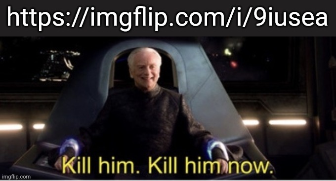 Make sure he never sees the sun again. | https://imgflip.com/i/9iusea | image tagged in kill him kill him now | made w/ Imgflip meme maker