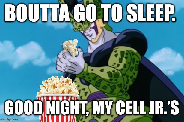 Possible name change tomorrow?? | BOUTTA GO TO SLEEP. GOOD NIGHT, MY CELL JR.’S | image tagged in perfect cell popcorn | made w/ Imgflip meme maker