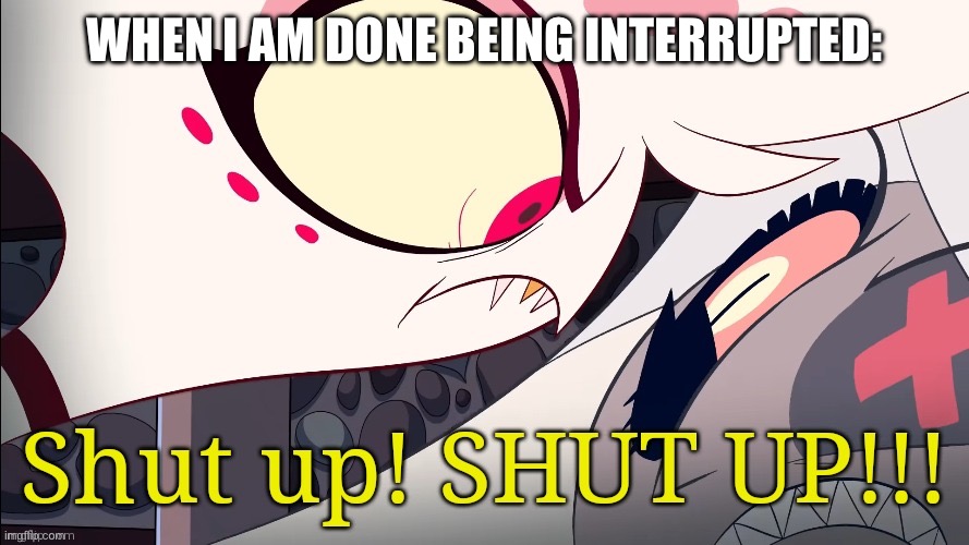 I hate it when people interrupt me mid conversation. | WHEN I AM DONE BEING INTERRUPTED: | image tagged in shut up angel | made w/ Imgflip meme maker