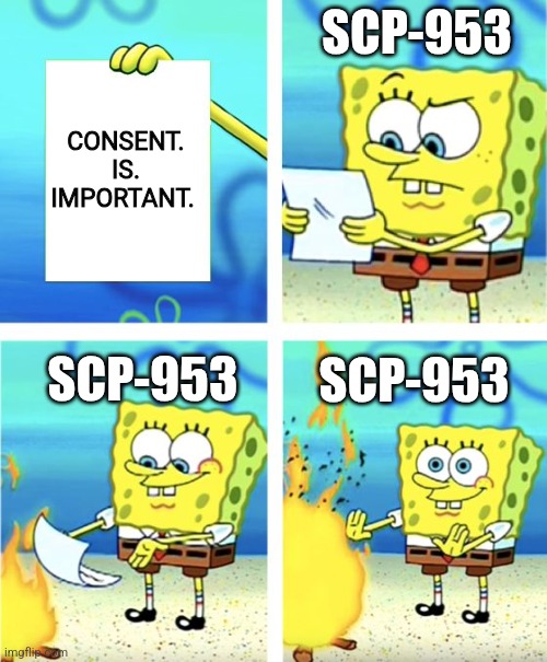 Spongebob Burning Paper | SCP-953; CONSENT. IS. IMPORTANT. SCP-953; SCP-953 | image tagged in spongebob burning paper | made w/ Imgflip meme maker