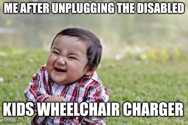 I got detention for ts | ME AFTER UNPLUGGING THE DISABLED; KIDS WHEELCHAIR CHARGER | image tagged in memes,evil toddler | made w/ Imgflip meme maker