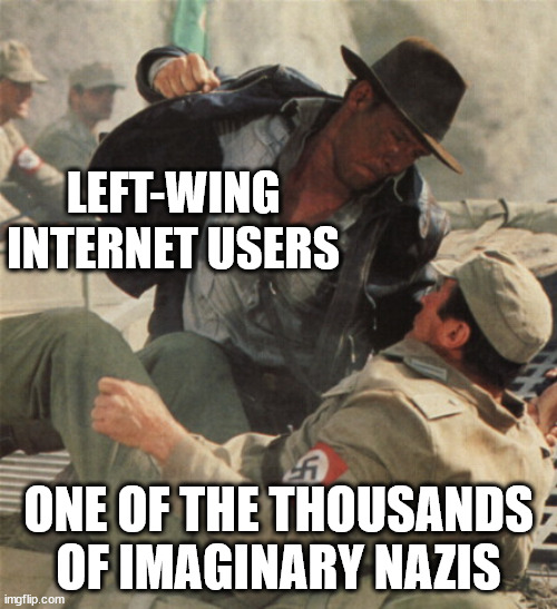 Ever Googled "What's the actual number of Nazis in this country"? | LEFT-WING INTERNET USERS; ONE OF THE THOUSANDS OF IMAGINARY NAZIS | image tagged in indiana jones punching nazis | made w/ Imgflip meme maker