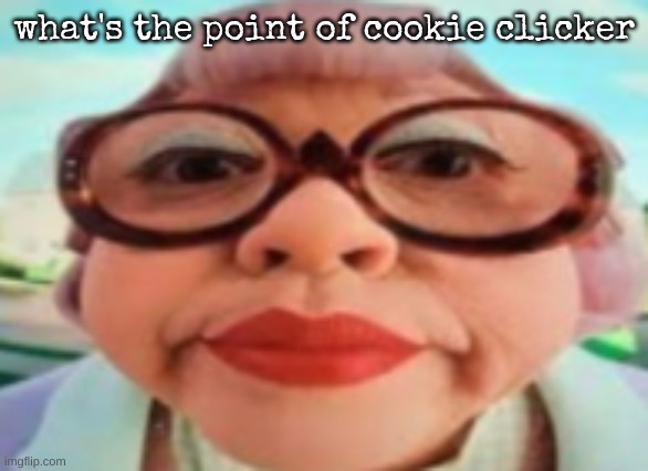 shit just a waste of time | what's the point of cookie clicker | made w/ Imgflip meme maker