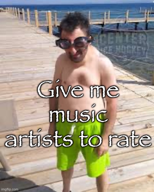 NOW!! | Give me music artists to rate | image tagged in brad marchand enjoying the offseason | made w/ Imgflip meme maker