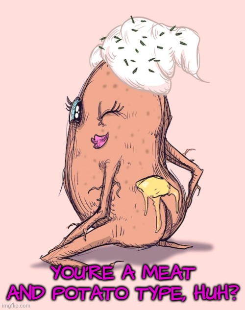 YOU'RE A MEAT AND POTATO TYPE, HUH? | made w/ Imgflip meme maker