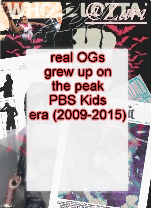 zari.'s 10th announcement template (ty cinna) | real OGs grew up on the peak PBS Kids era (2009-2015) | image tagged in zari 's 10th announcement template ty cinna | made w/ Imgflip meme maker
