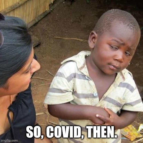 Third World Skeptical Kid Meme | SO, COVID, THEN. | image tagged in memes,third world skeptical kid | made w/ Imgflip meme maker