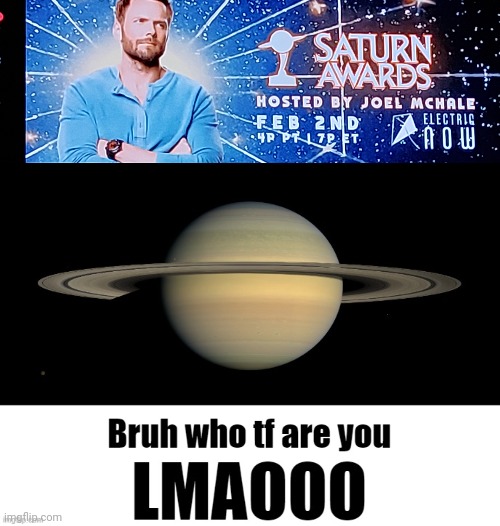 saturn???!!? | image tagged in bruh who tf are you lmaooo | made w/ Imgflip meme maker
