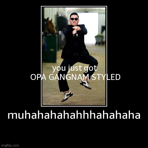 haha | muhahahahahhhahahaha | you just got 
OPA GANGNAM STYLED | image tagged in funny,demotivationals | made w/ Imgflip demotivational maker