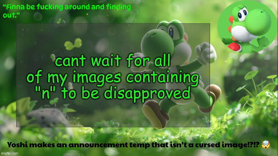 yoshi's stupid temp | cant wait for all of my images containing "n" to be disapproved | image tagged in yoshi's stupid temp | made w/ Imgflip meme maker