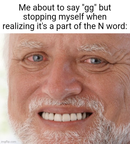 Mod abuse. | Me about to say "gg" but stopping myself when realizing it's a part of the N word: | image tagged in hide the pain harold | made w/ Imgflip meme maker