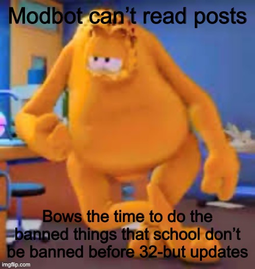 Shut up I know I have spelling errors | Modbot can’t read posts; Bows the time to do the banned things that school don’t be banned before 32-but updates | image tagged in garfield show | made w/ Imgflip meme maker