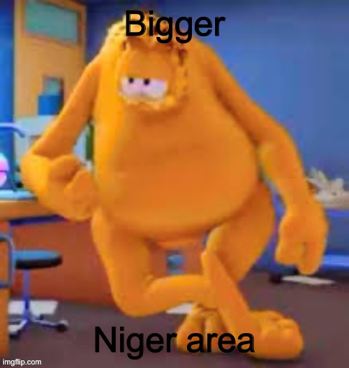 Garfield show | Bigger; Niger area | image tagged in garfield show | made w/ Imgflip meme maker