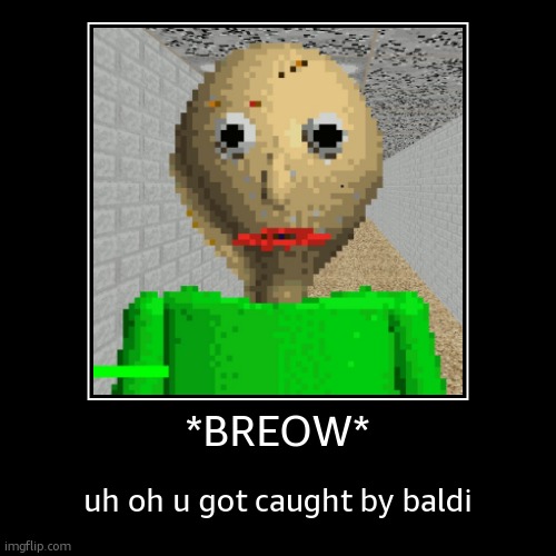 uh oh | *BREOW* | uh oh u got caught by baldi | image tagged in funny,demotivationals | made w/ Imgflip demotivational maker