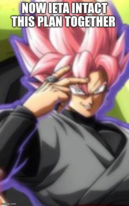 Smart goku black | NOW IETA INTACT THIS PLAN TOGETHER | image tagged in smart goku black | made w/ Imgflip meme maker