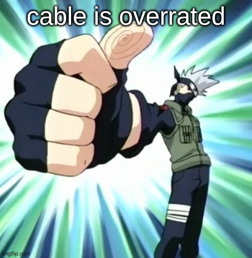 ​ | cable is overrated | image tagged in thumbs up kakashi | made w/ Imgflip meme maker