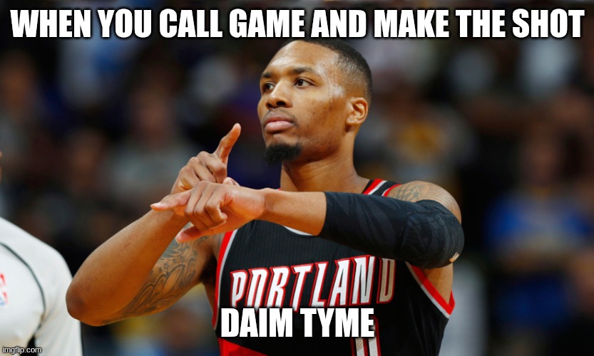 Dame Time | WHEN YOU CALL GAME AND MAKE THE SHOT; DAIM TYME | image tagged in dame time | made w/ Imgflip meme maker