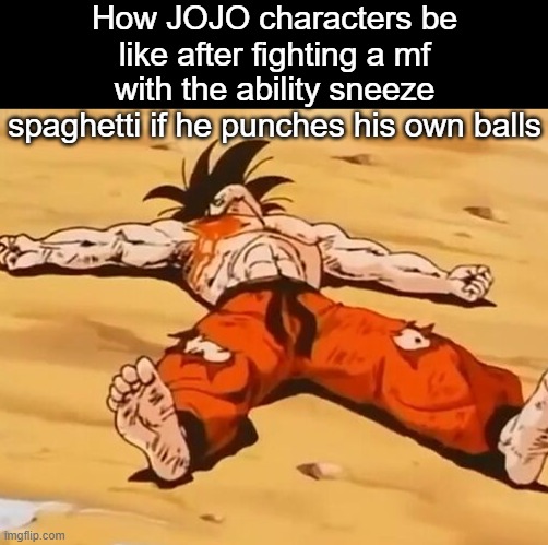 . | How JOJO characters be like after fighting a mf with the ability sneeze spaghetti if he punches his own balls | image tagged in dead goku he is ded | made w/ Imgflip meme maker
