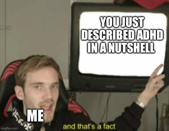 and that's a fact | YOU JUST DESCRIBED ADHD IN A NUTSHELL ME | image tagged in and that's a fact | made w/ Imgflip meme maker