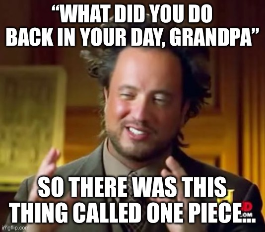 Ancient Aliens | “WHAT DID YOU DO BACK IN YOUR DAY, GRANDPA”; SO THERE WAS THIS THING CALLED ONE PIECE… | image tagged in memes,ancient aliens | made w/ Imgflip meme maker