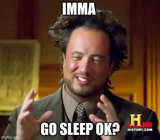 imma go sleep you can run right now | IMMA; GO SLEEP OK? | image tagged in memes,ancient aliens | made w/ Imgflip meme maker