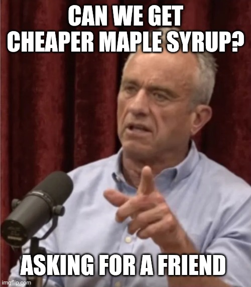 RFK Debate Me | CAN WE GET CHEAPER MAPLE SYRUP? ASKING FOR A FRIEND | image tagged in rfk debate me | made w/ Imgflip meme maker