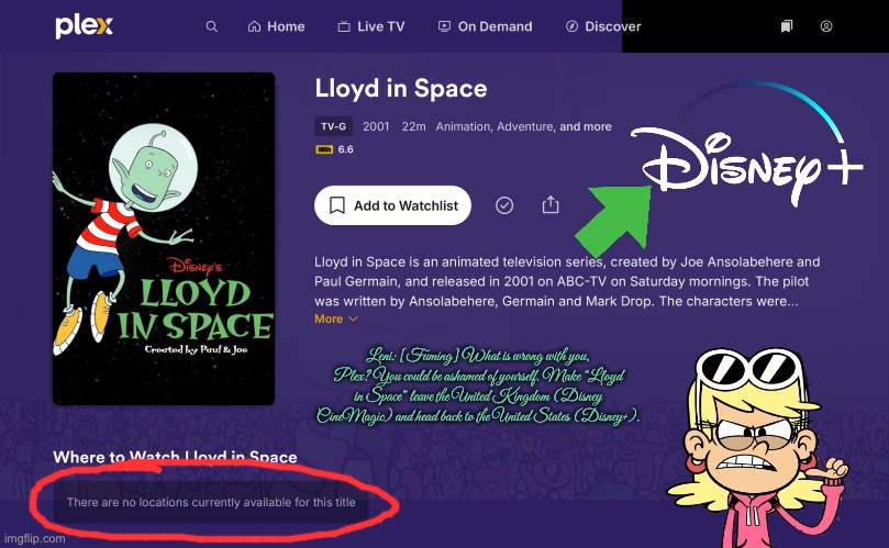 Disney+ (Lloyd in Space) | Leni: [Fuming] What is wrong with you, Plex? You could be ashamed of yourself. Make “Lloyd in Space” leave the United Kingdom (Disney CineMagic) and head back to the United States (Disney+). | image tagged in disney,disney plus,science fiction,comedy,2000s,nostalgia | made w/ Imgflip meme maker