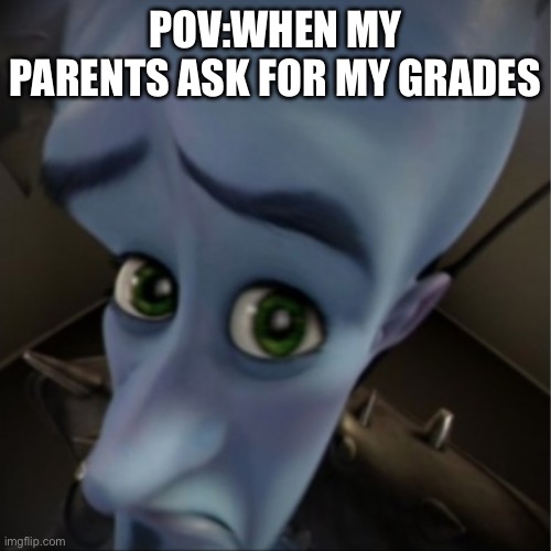 Megamind peeking | POV:WHEN MY PARENTS ASK FOR MY GRADES | image tagged in megamind peeking | made w/ Imgflip meme maker