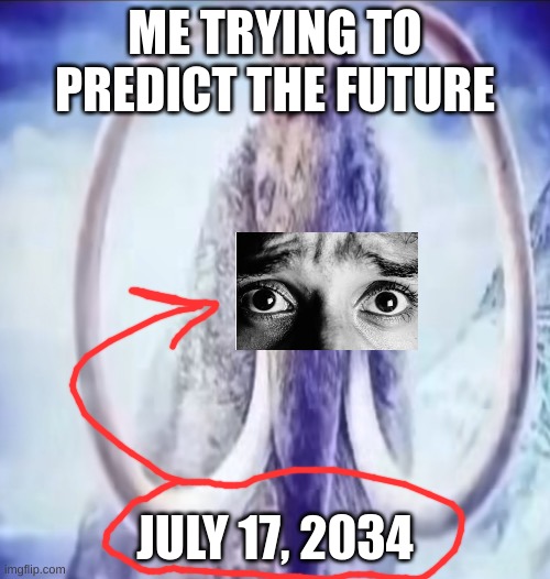 Mammoth | ME TRYING TO PREDICT THE FUTURE; JULY 17, 2034 | image tagged in mammoth | made w/ Imgflip meme maker