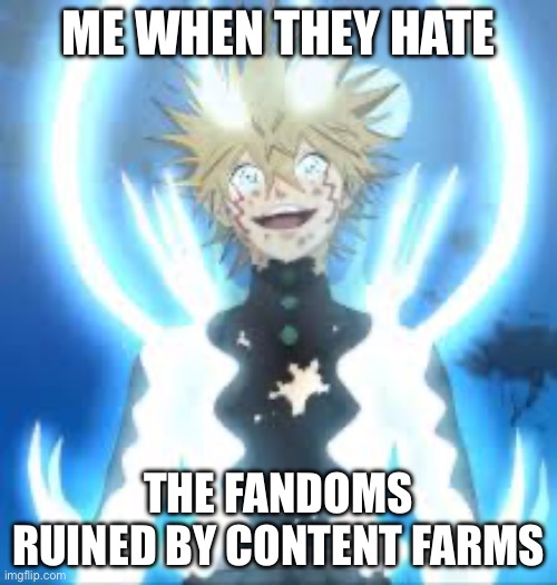 Luck | ME WHEN THEY HATE; THE FANDOMS RUINED BY CONTENT FARMS | image tagged in luck | made w/ Imgflip meme maker