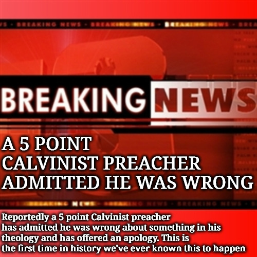 An Unlikely Occurrence | A 5 POINT CALVINIST PREACHER ADMITTED HE WAS WRONG; Reportedly a 5 point Calvinist preacher has admitted he was wrong about something in his theology and has offered an apology. This is the first time in history we've ever known this to happen | image tagged in breaking news,calvinism,arminian,molinism,unlikely event,5 point reformed theology preachers | made w/ Imgflip meme maker