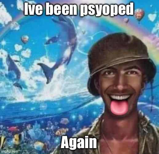 by YOU GUYS (mostly vik and potassium) | Ive been psyoped; Again | image tagged in freaky 1000 yard symphony | made w/ Imgflip meme maker