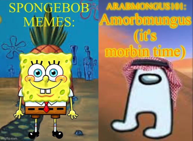 ArabMungus101 and SpogeBob memes | Amorbmungus (it's morbin time) | image tagged in arabmungus101 and spogebob memes | made w/ Imgflip meme maker