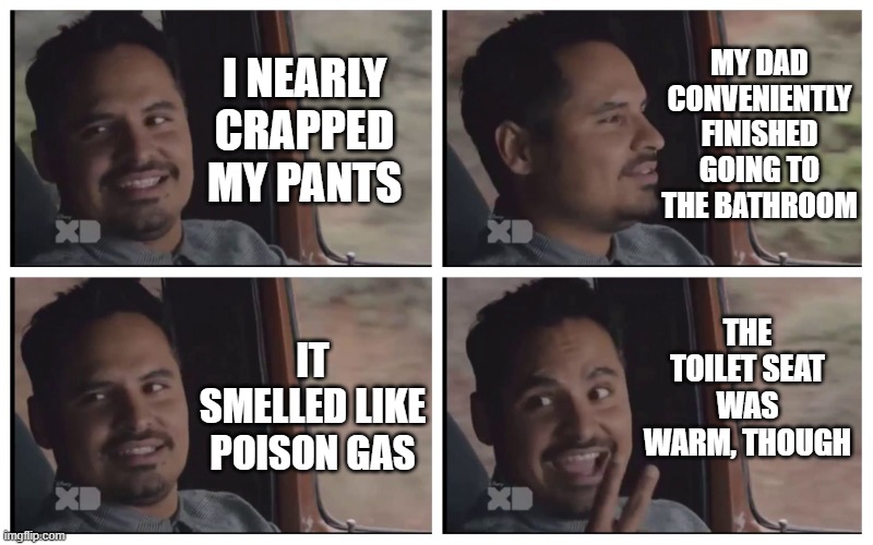 Louis Ant-man Van | MY DAD CONVENIENTLY FINISHED GOING TO THE BATHROOM; I NEARLY CRAPPED MY PANTS; THE TOILET SEAT WAS WARM, THOUGH; IT SMELLED LIKE POISON GAS | image tagged in louis ant-man van | made w/ Imgflip meme maker