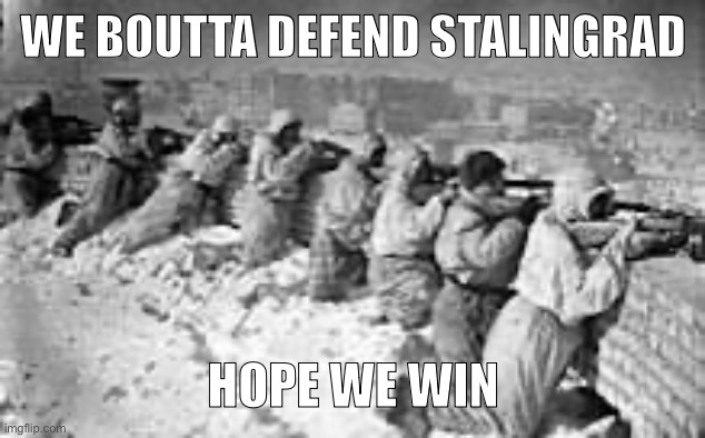 WE BOUTTA DEFEND STALINGRAD; HOPE WE WIN | made w/ Imgflip meme maker