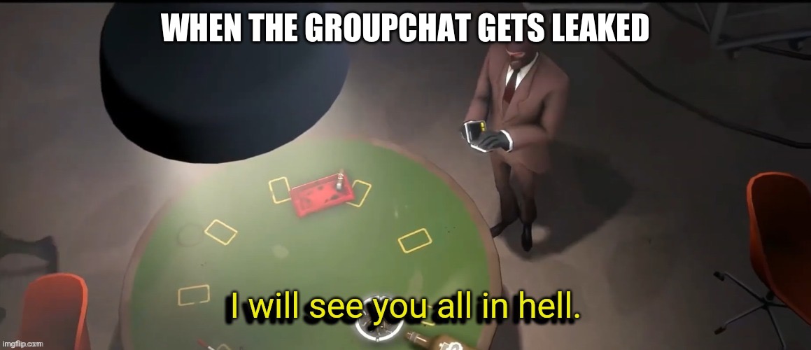 When the GC gets leaked | WHEN THE GROUPCHAT GETS LEAKED | image tagged in i will see you all in hell | made w/ Imgflip meme maker