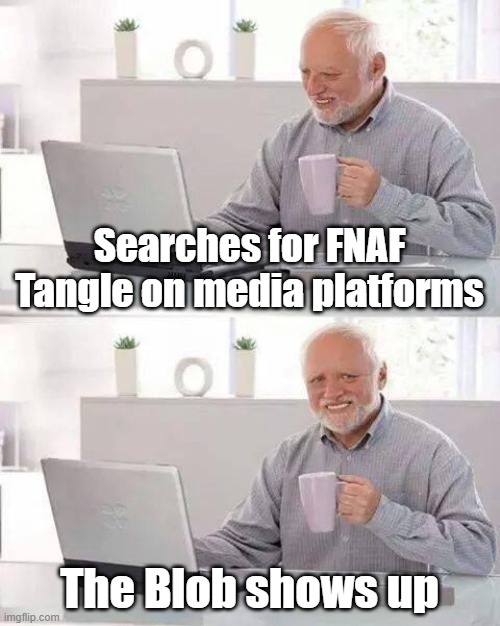 Rough time for a fan of the enemy from FNAF World | Searches for FNAF Tangle on media platforms; The Blob shows up | image tagged in memes,hide the pain harold,fnaf | made w/ Imgflip meme maker