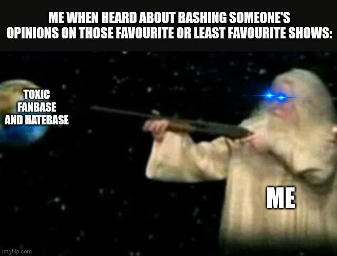 Bashing someone's opinions are so unprofessional thing | ME WHEN HEARD ABOUT BASHING SOMEONE'S OPINIONS ON THOSE FAVOURITE OR LEAST FAVOURITE SHOWS:; TOXIC FANBASE AND HATEBASE; ME | image tagged in god pointing gun at earth,me when,meme,in a nutshell,anti fanbase,anti hatebase | made w/ Imgflip meme maker