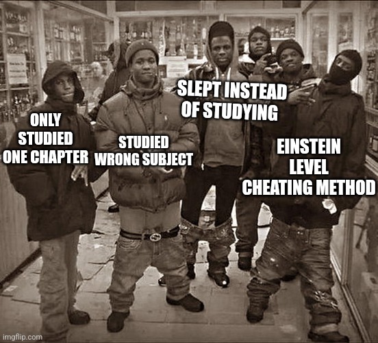 My friends in exams be like | SLEPT INSTEAD OF STUDYING; ONLY STUDIED ONE CHAPTER; EINSTEIN LEVEL CHEATING METHOD; STUDIED WRONG SUBJECT | image tagged in all my homies hate,fun,funny,exams | made w/ Imgflip meme maker