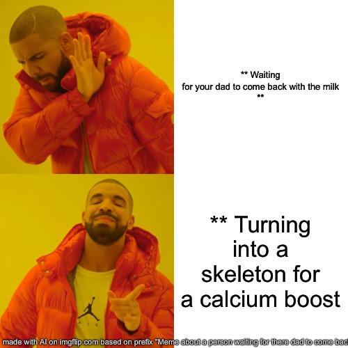 Drake Hotline Bling Meme | ** Waiting for your dad to come back with the milk

**; ** Turning into a skeleton for a calcium boost | image tagged in memes,drake hotline bling | made w/ Imgflip meme maker