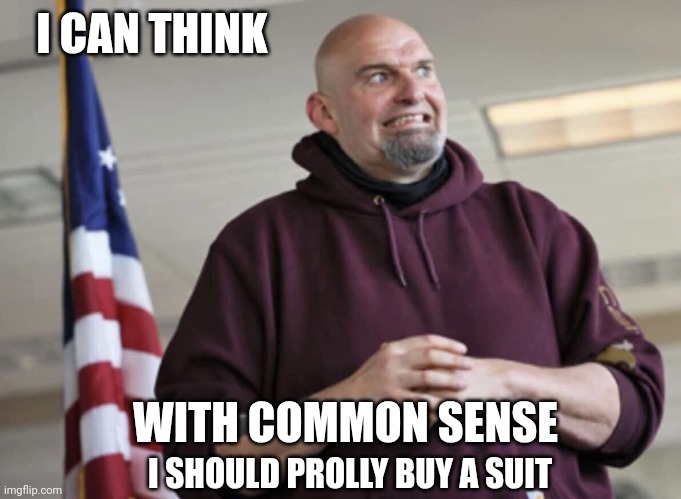 The Democrats Narrative | I CAN THINK; WITH COMMON SENSE; I SHOULD PROLLY BUY A SUIT | image tagged in john fetterman,hold hands | made w/ Imgflip meme maker