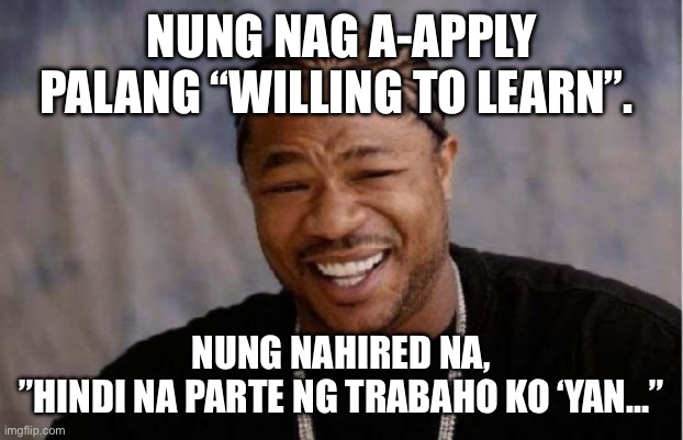 Yo Dawg Heard You | NUNG NAG A-APPLY PALANG “WILLING TO LEARN”. NUNG NAHIRED NA,
”HINDI NA PARTE NG TRABAHO KO ‘YAN…” | image tagged in memes,yo dawg heard you | made w/ Imgflip meme maker