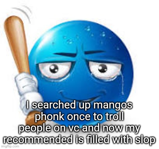 blue bat emoji | I searched up mangos phonk once to troll people on vc and now my recommended is filled with slop | image tagged in blue bat emoji | made w/ Imgflip meme maker