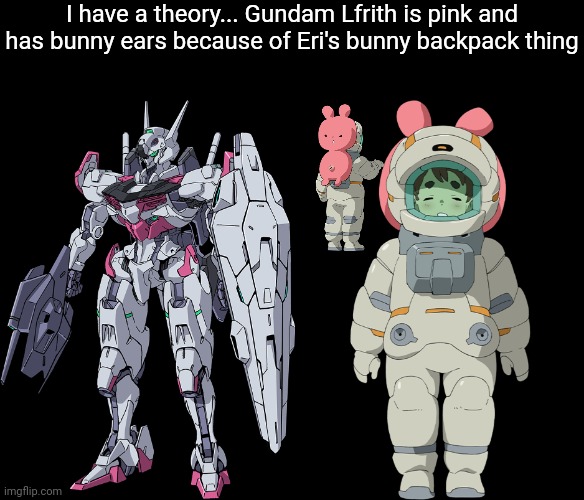 Witch from Mercury theory | I have a theory... Gundam Lfrith is pink and has bunny ears because of Eri's bunny backpack thing | made w/ Imgflip meme maker