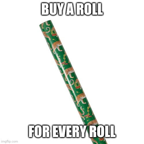 Wrapping paper roll | BUY A ROLL FOR EVERY ROLL | image tagged in wrapping paper roll | made w/ Imgflip meme maker