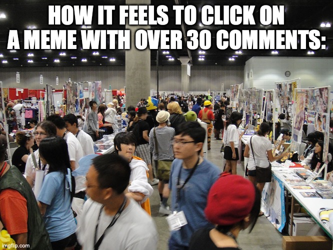 They give me 2000s vibes | HOW IT FEELS TO CLICK ON A MEME WITH OVER 30 COMMENTS: | image tagged in conventions,memes,comic con,imgflip,why are you reading this | made w/ Imgflip meme maker